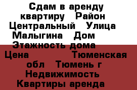Сдам в аренду квартиру › Район ­ Центральный › Улица ­ Малыгина › Дом ­ 84 › Этажность дома ­ 10 › Цена ­ 12 000 - Тюменская обл., Тюмень г. Недвижимость » Квартиры аренда   